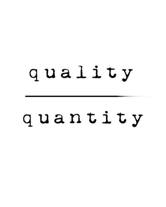 Quality over quantity.